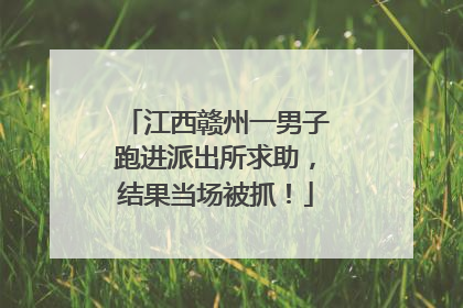 江西赣州一男子跑进派出所求助，结果当场被抓！